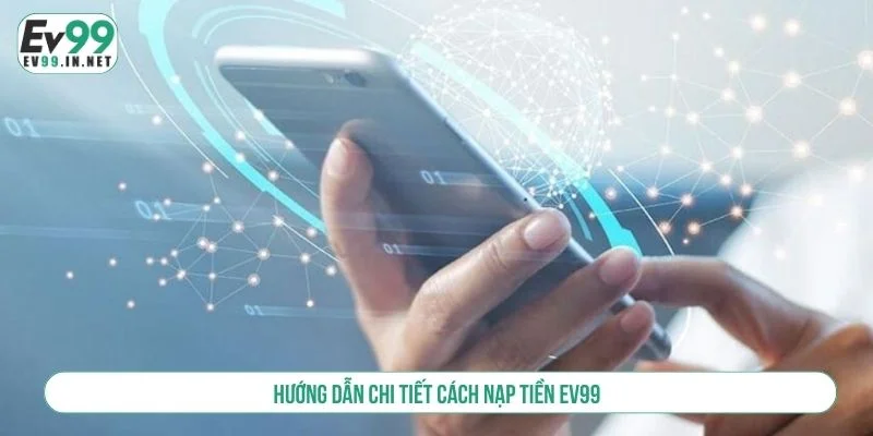 Hướng Dẫn Nạp Tiền EV99 Chi Tiết Và An Toàn Cho Người Mới Các bước giao dịch nạp tiền tại EV99