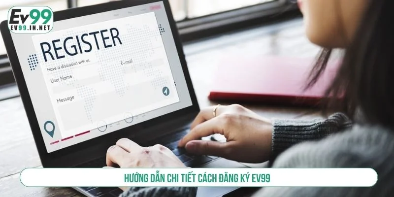 Hướng Dẫn Đăng Ký EV99 Nhanh Chóng, Bảo Mật 100% Các bước tạo tài khoản nhanh chóng