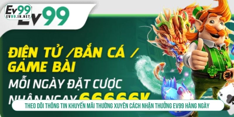 Cách Nhận Thưởng EV99 Hàng Ngày Hiệu Quả Và Nhanh Chóng Theo dõi thông tin khuyến mãi thường xuyên