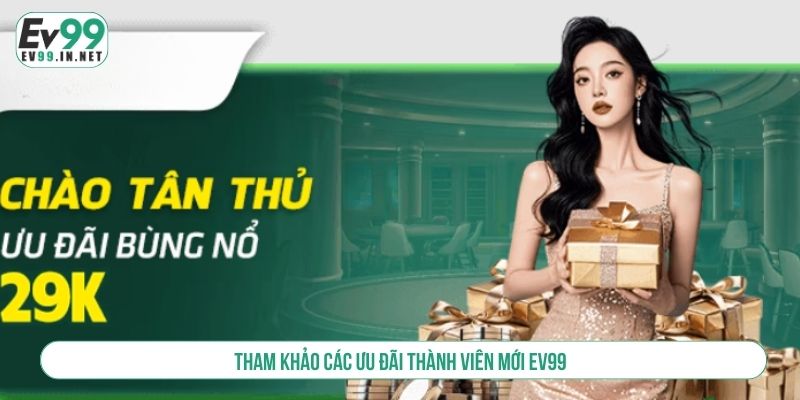 Ưu Đãi Thành Viên Mới EV99 Ngập Tràn Quà Khủng Tham khảo các ưu đãi thành viên mới EV99