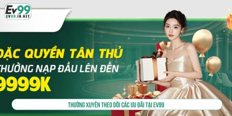 Ưu Đãi Thành Viên Mới EV99 Ngập Tràn Quà Khủng Thường xuyên theo dõi các ưu đãi tại EV99