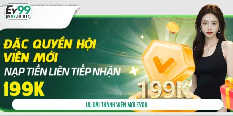 Ưu Đãi Thành Viên Mới EV99 Ngập Tràn Quà Khủng Ưu đãi thành viên mới EV99